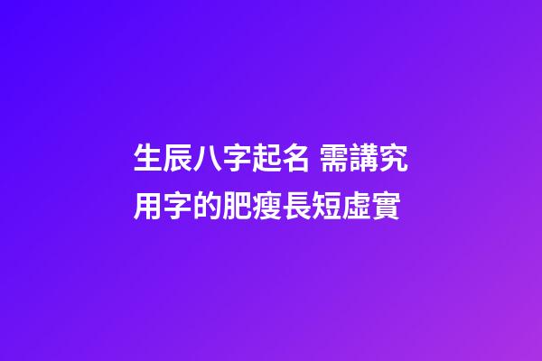 生辰八字起名 需講究用字的肥瘦長短虛實